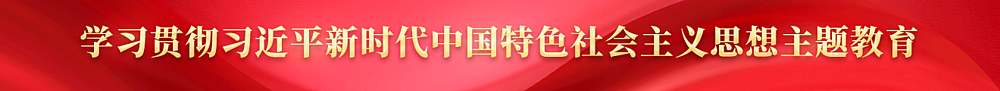 學(xué)習貫徹習近平新時(shí)代中國特色社會(huì )主義思想主題教育